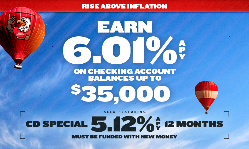 Now earn 6.01% APY on checking account balances up to $35,000! We're also featuring a special 5.12% APY 12 Months CD (must be funded with new money).